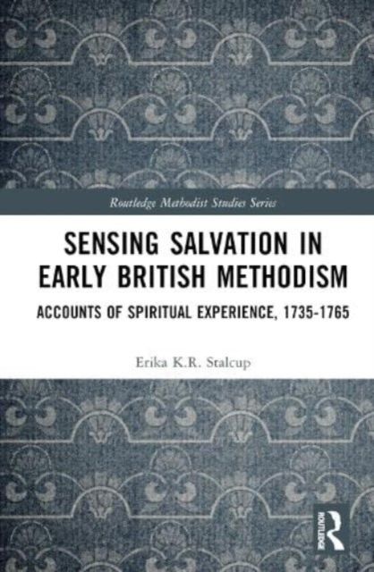 Sensing Salvation in Early British Methodism : Accounts of Spiritual Experience, 1735-1765