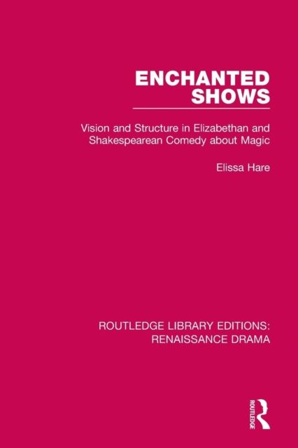 Enchanted Shows : Vision and Structure in Elizabethan and Shakespearean Comedy about Magic