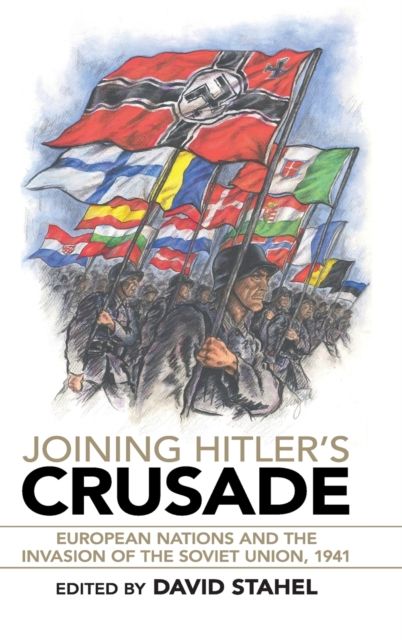Joining Hitler's Crusade : European Nations and the Invasion of the Soviet Union, 1941