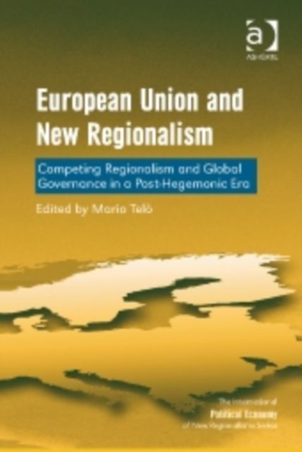 European Union and New Regionalism : Competing Regionalism and Global Governance in a Post-Hegemonic Era