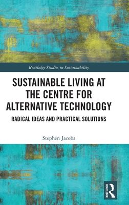 Sustainable Living at the Centre for Alternative Technology : Radical Ideas and Practical Solutions