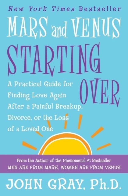 Mars and Venus Starting Over : A Practical Guide for Finding Love Again After a Painful Breakup, Divorce, or the Loss of a Loved One