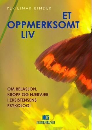 Et oppmerksomt liv : om relasjon, kropp og nærvær i eksistensens psykologi