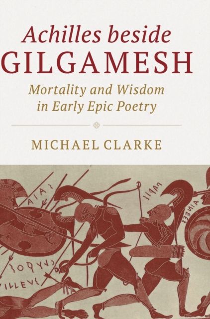 Achilles beside Gilgamesh : Mortality and Wisdom in Early Epic Poetry