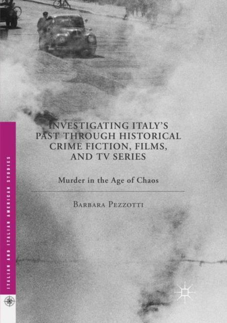 Investigating Italy's Past through Historical Crime Fiction, Films, and TV Series : Murder in the Age of Chaos