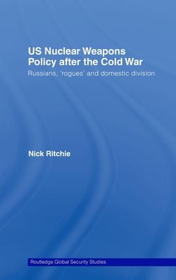 US Nuclear Weapons Policy After the Cold War : Russians, 'Rogues' and Domestic Division
