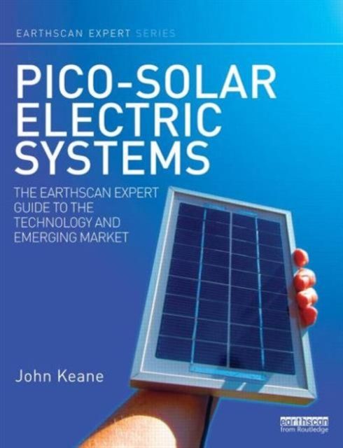 Pico-solar Electric Systems : The Earthscan Expert Guide to the Technology and Emerging Market