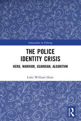 The Police Identity Crisis : Hero, Warrior, Guardian, Algorithm