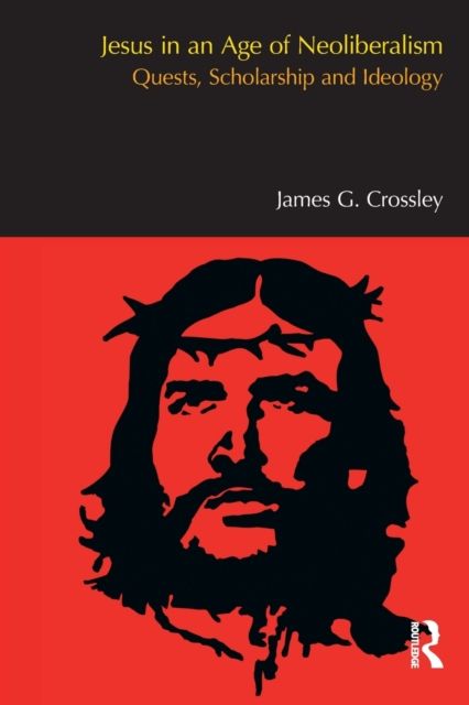 Jesus in an Age of Neoliberalism : Quests, Scholarship and Ideology