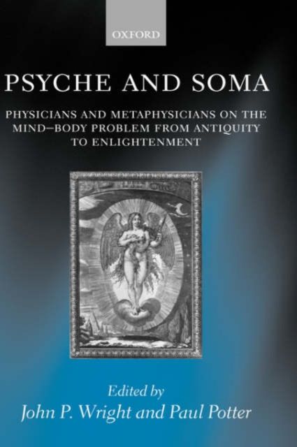 Psyche and Soma : Physicians and Metaphysicians on the Mind-Body Problem from Antiquity to Enlightenment