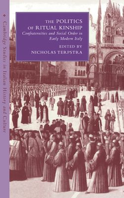 The Politics of Ritual Kinship : Confraternities and Social Order in Early Modern Italy