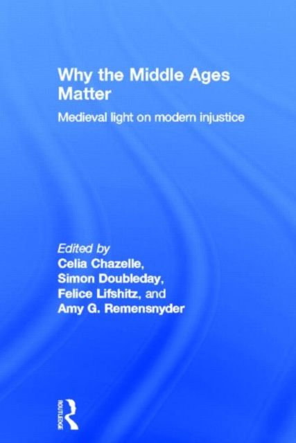 Why the Middle Ages Matter : Medieval Light on Modern Injustice
