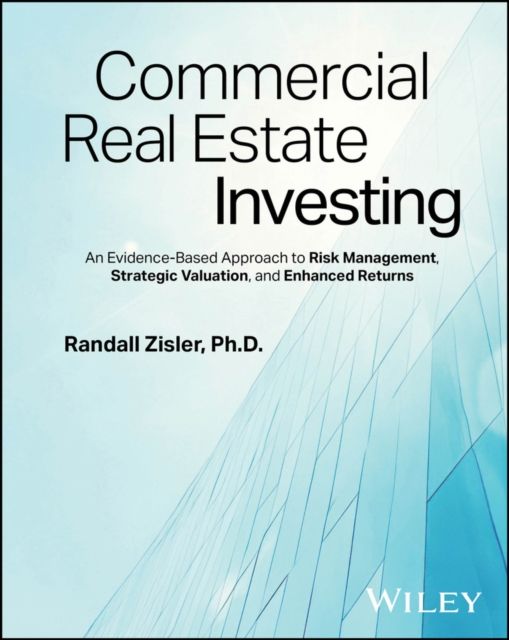 Commercial Real Estate Investing : An Evidence-Based Approach to Risk Management, Strategic Valuation, and Enhanced Returns