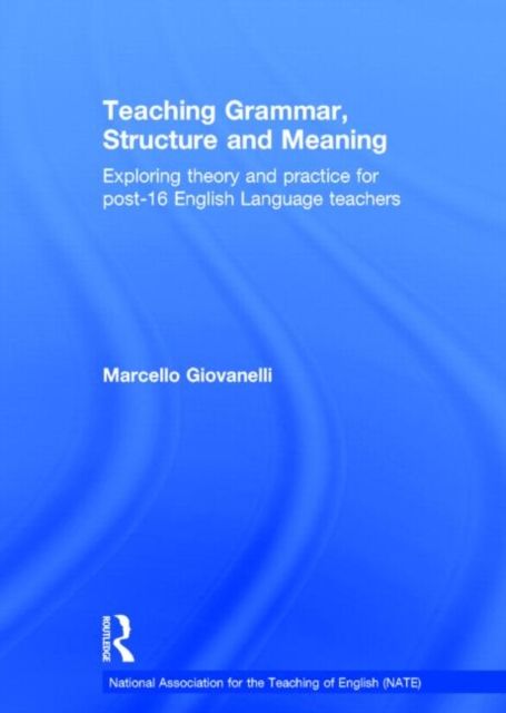 Teaching Grammar, Structure and Meaning : Exploring theory and practice for post-16 English Language teachers