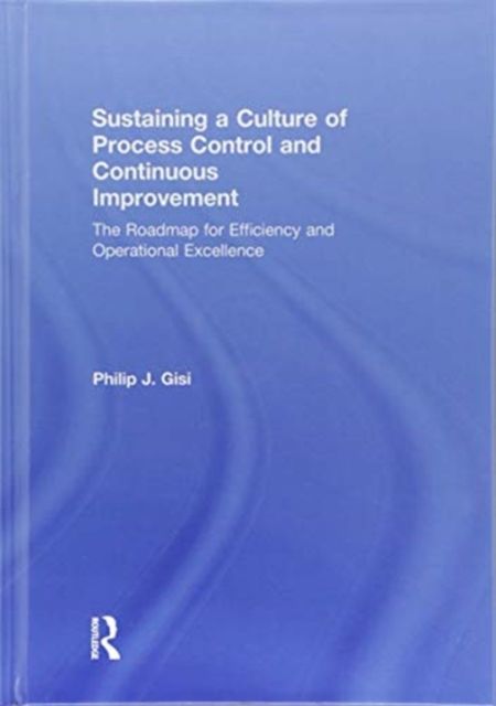 Sustaining a Culture of Process Control and Continuous Improvement : The Roadmap for Efficiency and Operational Excellence