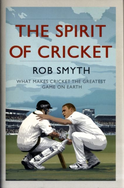 The Spirit of Cricket : What Makes Cricket the Greatest Game on Earth