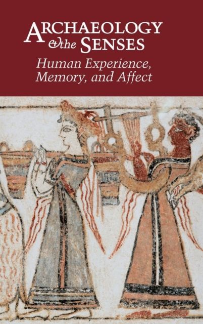 Archaeology and the Senses : Human Experience, Memory, and Affect