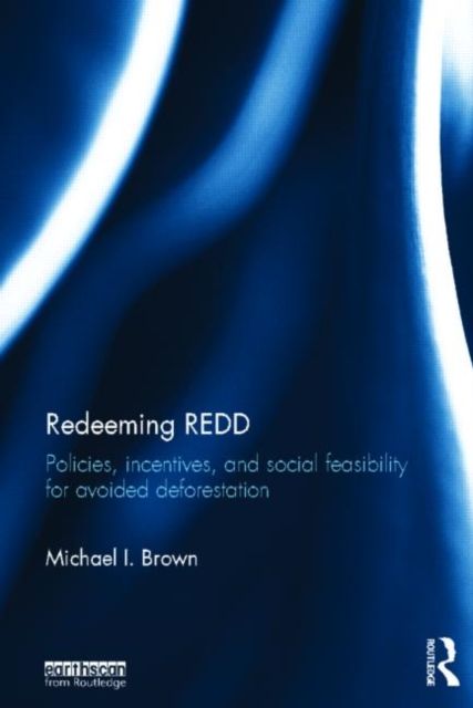 Redeeming REDD : Policies, Incentives and Social Feasibility for Avoided Deforestation