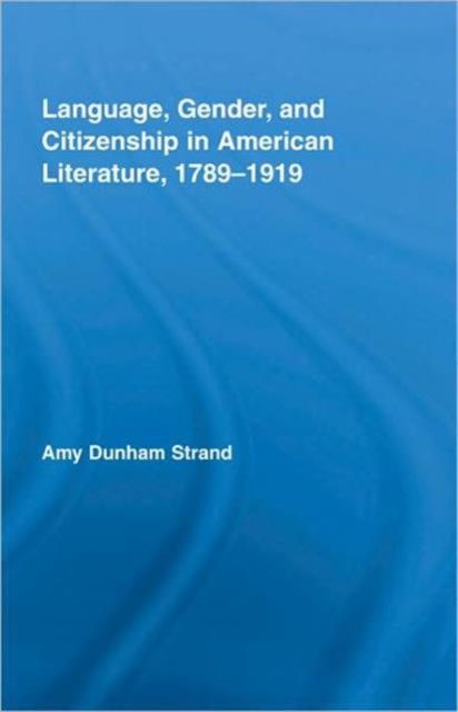 Language, Gender, and Citizenship in American Literature, 1789-1919
