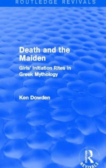 Death and the Maiden : Girls' Initiation Rites in Greek Mythology