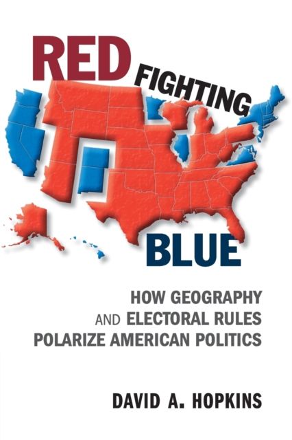 Red Fighting Blue : How Geography and Electoral Rules Polarize American Politics