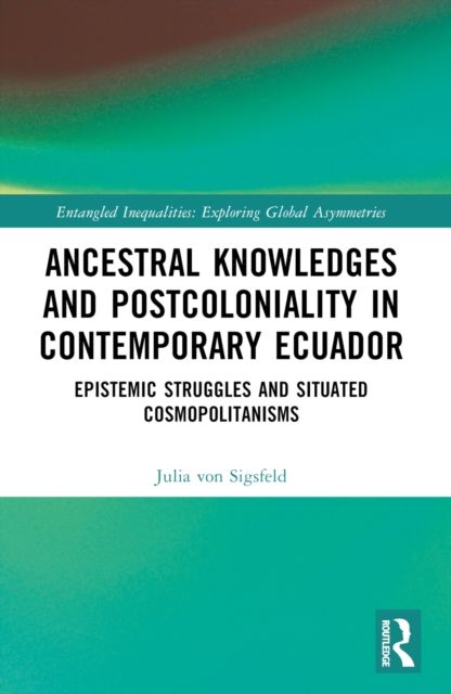 Ancestral Knowledges and Postcoloniality in Contemporary Ecuador : Epistemic Struggles and Situated Cosmopolitanisms