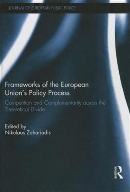 Frameworks of the European Union's Policy Process : Competition and Complementarity across the Theoretical Divide