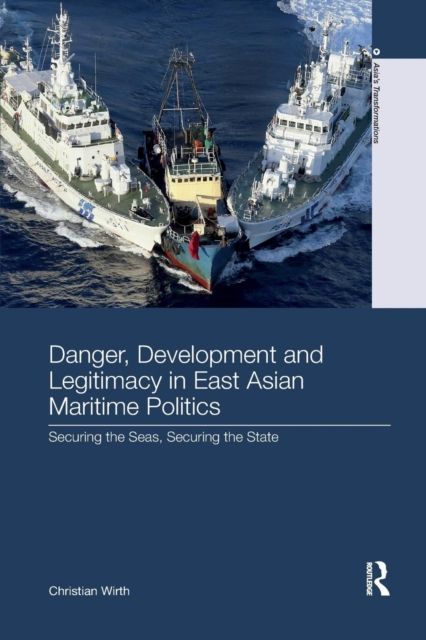 Danger, Development and Legitimacy in East Asian Maritime Politics : Securing the Seas, Securing the State