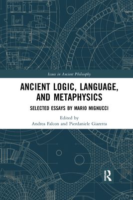 Ancient Logic, Language, and Metaphysics : Selected Essays by Mario Mignucci
