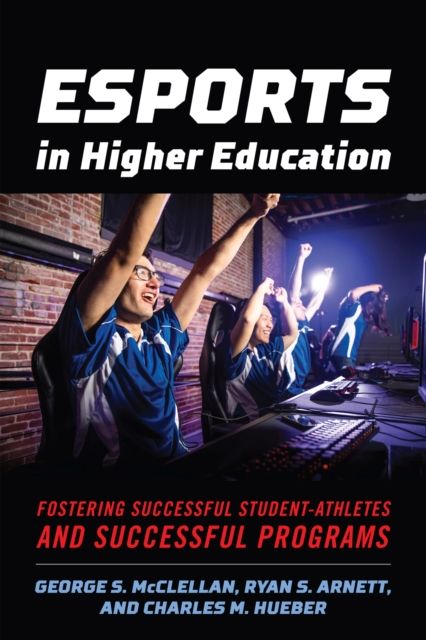 Esports in Higher Education : Fostering Successful Student-Athletes and Successful Programs