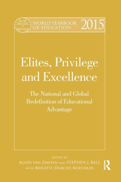 World Yearbook of Education 2015 : Elites, Privilege and Excellence: The National and Global Redefinition of Educational Advantage