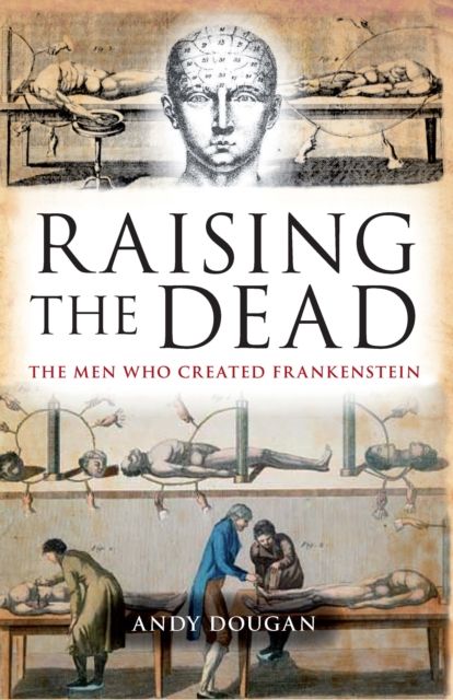 Raising the Dead : The Men Who Created Frankenstein