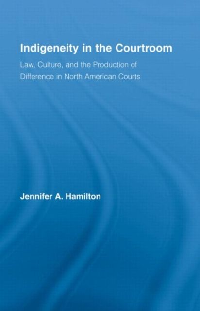 Indigeneity in the Courtroom : Law, Culture, and the Production of Difference in North American Courts