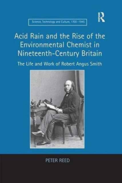 Acid Rain and the Rise of the Environmental Chemist in Nineteenth-Century Britain : The Life and Work of Robert Angus Smith