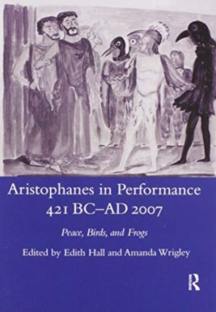 Aristophanes in Performance 421 BC-AD 2007 : Peace, Birds and Frogs