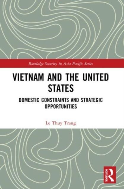 Vietnam and the United States : Domestic Constraints and Strategic Opportunities