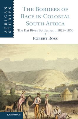 The Borders of Race in Colonial South Africa : The Kat River Settlement, 1829–1856