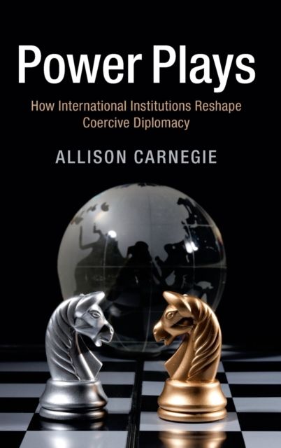 Power Plays : How International Institutions Reshape Coercive Diplomacy