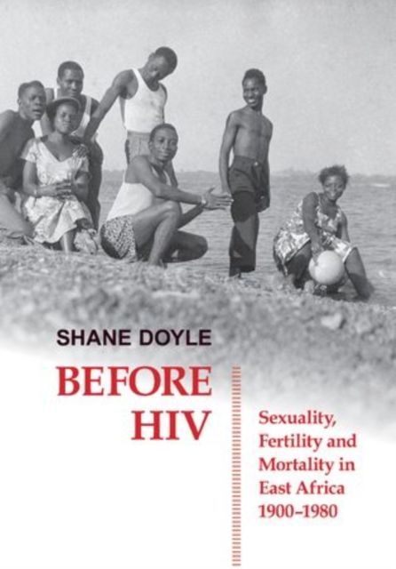 Before HIV : Sexuality, Fertility and Mortality in East Africa, 1900-1980