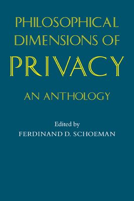 Philosophical Dimensions of Privacy : An Anthology