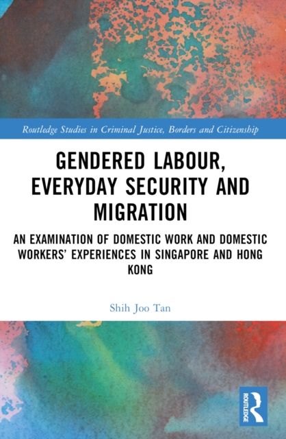 Gendered Labour, Everyday Security and Migration : An Examination of Domestic Work and Domestic Workers’ Experiences in Singapore and Hong Kong