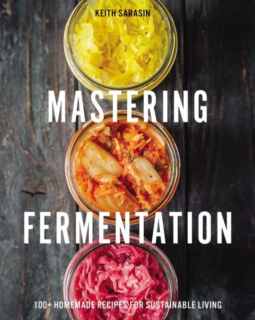 Mastering Fermentation : 100+ Homemade Recipes for Sustainable Living