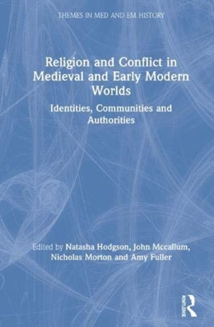 Religion and Conflict in Medieval and Early Modern Worlds : Identities, Communities and Authorities