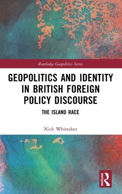 Geopolitics and Identity in British Foreign Policy Discourse : The Island Race