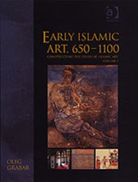 Early Islamic Art, 650–1100 : Constructing the Study of Islamic Art, Volume I