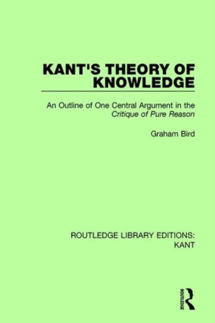Kant's Theory of Knowledge : An Outline of One Central Argument in the 'Critique of Pure Reason'