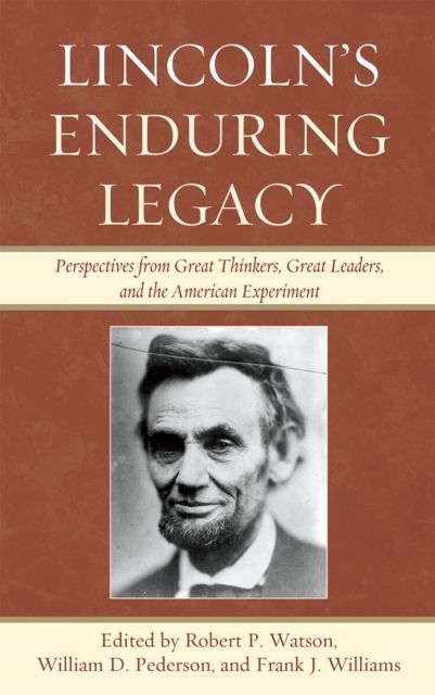 Lincoln's Enduring Legacy : Perspective from Great Thinkers, Great Leaders, and the American Experiment
