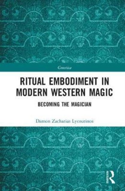 Ritual Embodiment in Modern Western Magic : Becoming the Magician