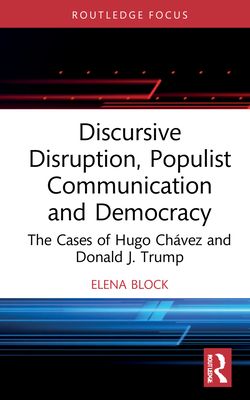 Discursive Disruption, Populist Communication and Democracy : The Cases of Hugo Chavez and Donald J. Trump