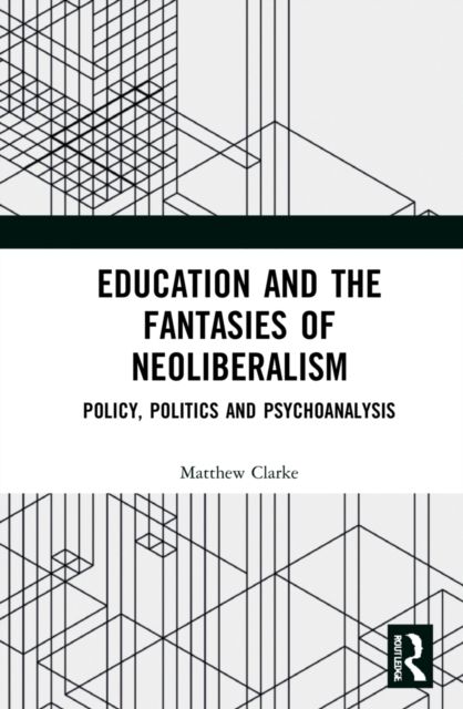 Education and the Fantasies of Neoliberalism : Policy, Politics and Psychoanalysis